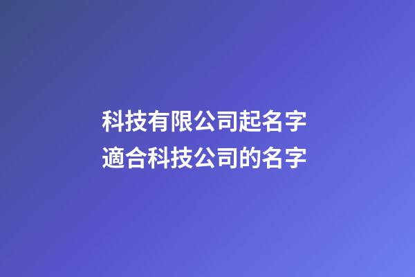 科技有限公司起名字 適合科技公司的名字-第1張-公司起名-玄機派